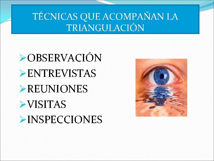 TÉCNICAS QUE ACOMPAÑAN LA TRIANGULACIÓN ØOBSERVACIÓN ØENTREVISTAS ØREUNIONES ØVISITAS ØINSPECCIONES 