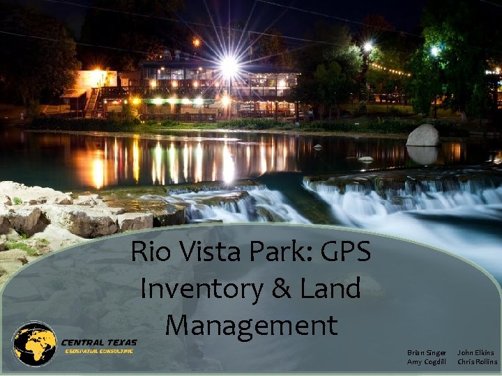 Rio Vista Park: GPS Inventory & Land Management Brian Singer Amy Cogdill John Elkins