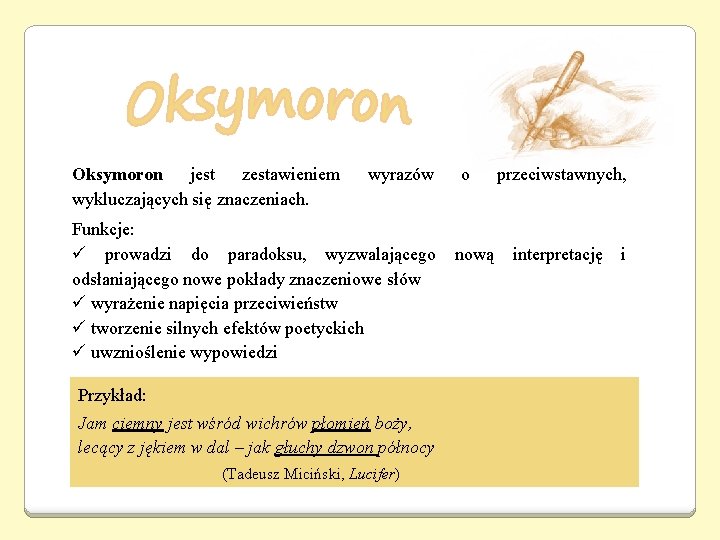 Oksymoron jest zestawieniem wykluczających się znaczeniach. wyrazów Funkcje: ü prowadzi do paradoksu, wyzwalającego odsłaniającego