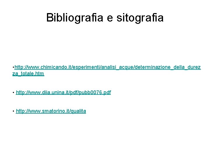 Bibliografia e sitografia • http: //www. chimicando. it/esperimenti/analisi_acque/determinazione_della_durez za_totale. htm • http: //www. diia. Bibliografia e sitografia • http: //www. chimicando. it/esperimenti/analisi_acque/determinazione_della_durez za_totale. htm • http: //www. diia.