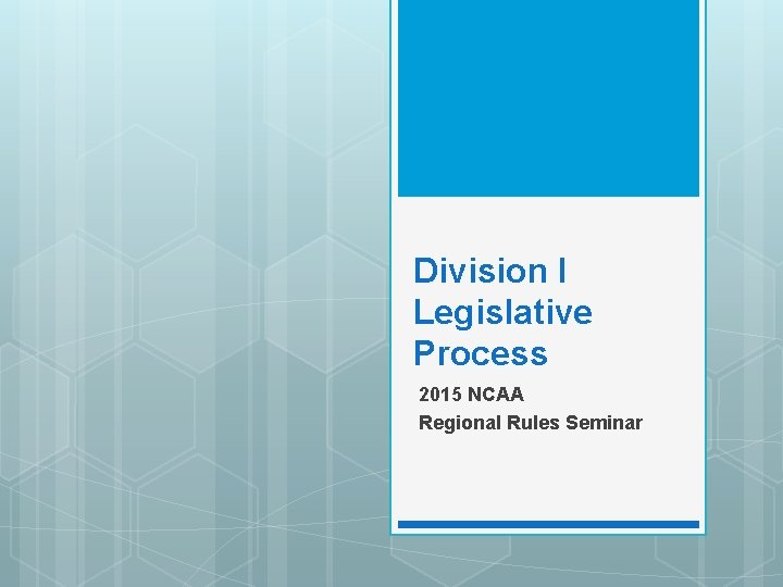Division I Legislative Process 2015 NCAA Regional Rules Seminar Division I Legislative Process 2015 NCAA Regional Rules Seminar