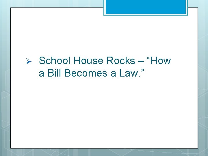 Ø School House Rocks – “How a Bill Becomes a Law. ” Ø School House Rocks – “How a Bill Becomes a Law. ”