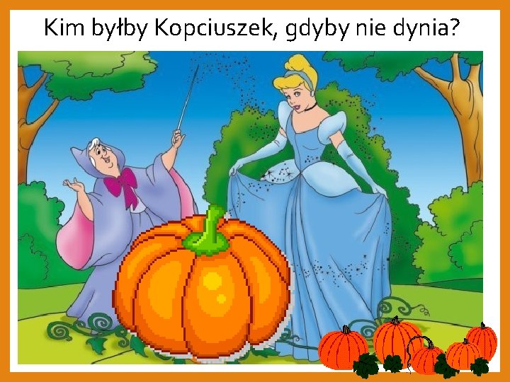 Kim byłby Kopciuszek, gdyby nie dynia? 