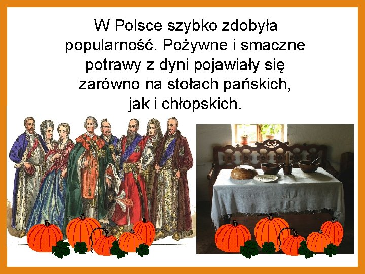 W Polsce szybko zdobyła popularność. Pożywne i smaczne potrawy z dyni pojawiały się zarówno