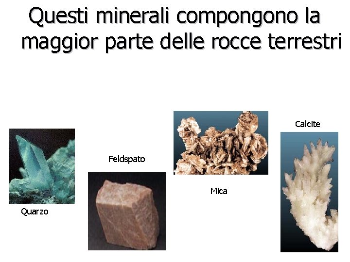 Questi minerali compongono la maggior parte delle rocce terrestri Calcite Feldspato Mica Quarzo 