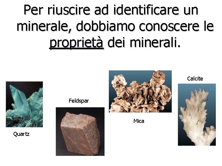 Per riuscire ad identificare un minerale, dobbiamo conoscere le proprietà dei minerali. Calcite Feldspar