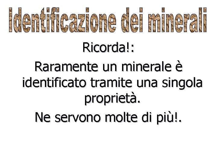 Ricorda!: Raramente un minerale è identificato tramite una singola proprietà. Ne servono molte di