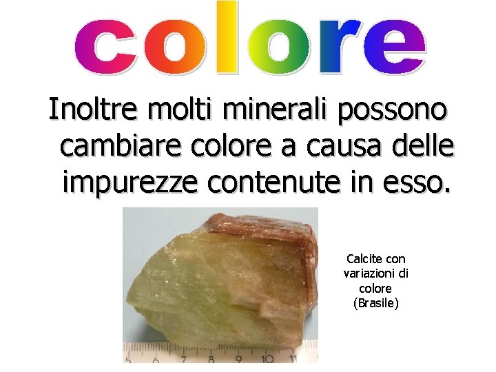 Inoltre molti minerali possono cambiare colore a causa delle impurezze contenute in esso. Calcite