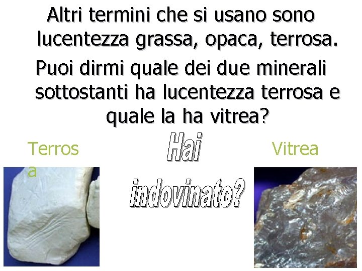Altri termini che si usano sono lucentezza grassa, opaca, terrosa. Puoi dirmi quale dei