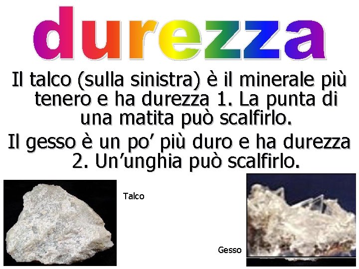 Il talco (sulla sinistra) è il minerale più tenero e ha durezza 1. La