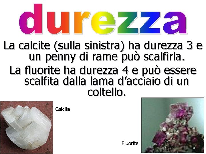 La calcite (sulla sinistra) ha durezza 3 e un penny di rame può scalfirla.