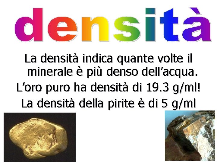 La densità indica quante volte il minerale è più denso dell’acqua. L’oro puro ha