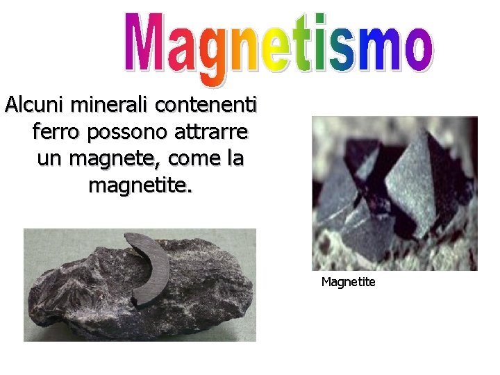 Alcuni minerali contenenti ferro possono attrarre un magnete, come la magnetite. Magnetite 