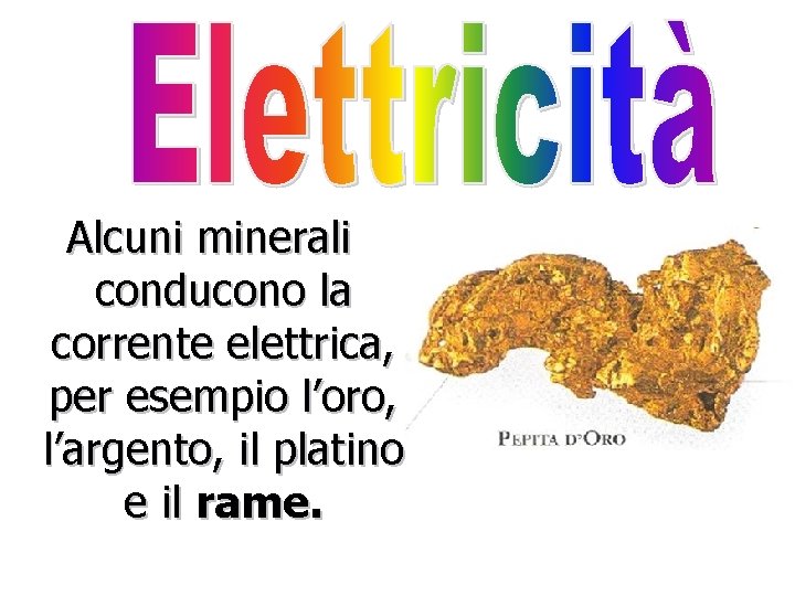 Alcuni minerali conducono la corrente elettrica, per esempio l’oro, l’argento, il platino e il