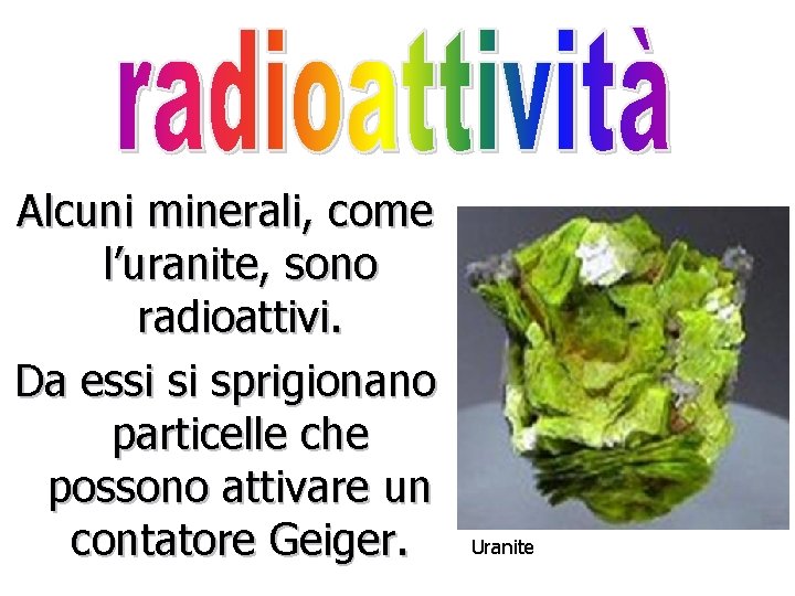 Alcuni minerali, come l’uranite, sono radioattivi. Da essi si sprigionano particelle che possono attivare
