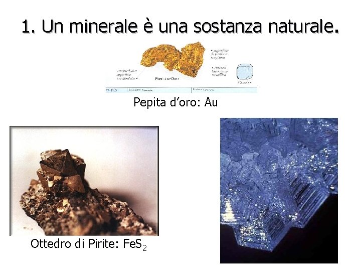 1. Un minerale è una sostanza naturale. Pepita d’oro: Au Ottedro di Pirite: Fe.