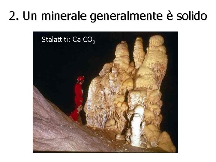 2. Un minerale generalmente è solido Stalattiti: Ca CO 3 