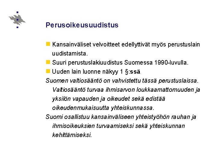 Perusoikeusuudistus n Kansainväliset velvoitteet edellyttivät myös perustuslain uudistamista. n Suuri perustuslakiuudistus Suomessa 1990 -luvulla.