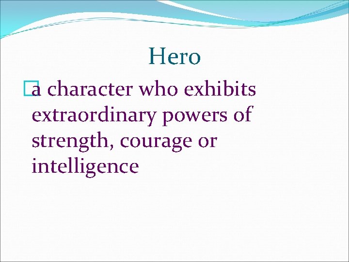 Hero �a character who exhibits extraordinary powers of strength, courage or intelligence Hero �a character who exhibits extraordinary powers of strength, courage or intelligence