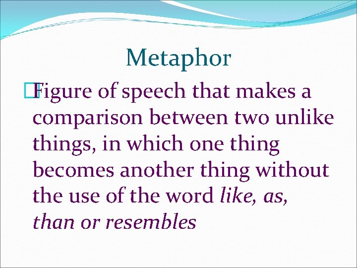 Metaphor �Figure of speech that makes a comparison between two unlike things, in which Metaphor �Figure of speech that makes a comparison between two unlike things, in which