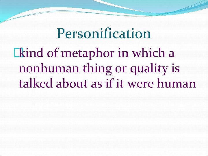 Personification �kind of metaphor in which a nonhuman thing or quality is talked about Personification �kind of metaphor in which a nonhuman thing or quality is talked about