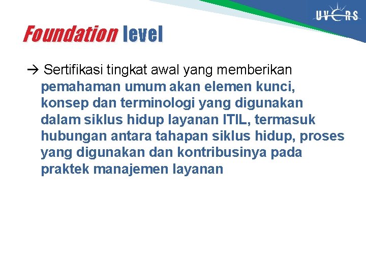 Foundation level Sertifikasi tingkat awal yang memberikan pemahaman umum akan elemen kunci, konsep dan