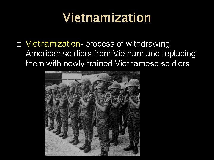 Vietnamization � Vietnamization- process of withdrawing American soldiers from Vietnam and replacing them with