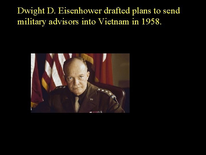 Dwight D. Eisenhower drafted plans to send military advisors into Vietnam in 1958. 