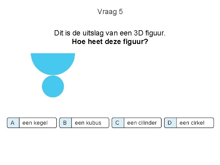 Vraag 5 Dit is de uitslag van een 3 D figuur. Hoe heet deze