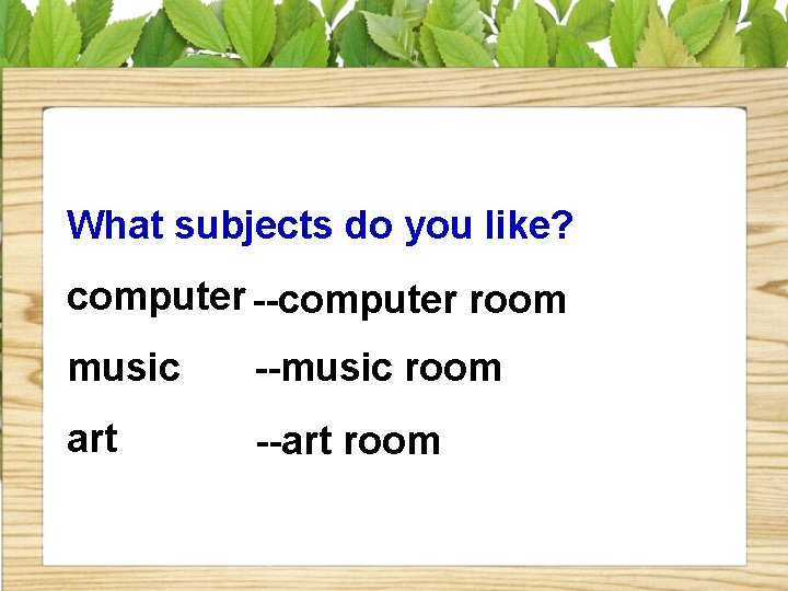 What subjects do you like? computer --computer room music --music room art --art room