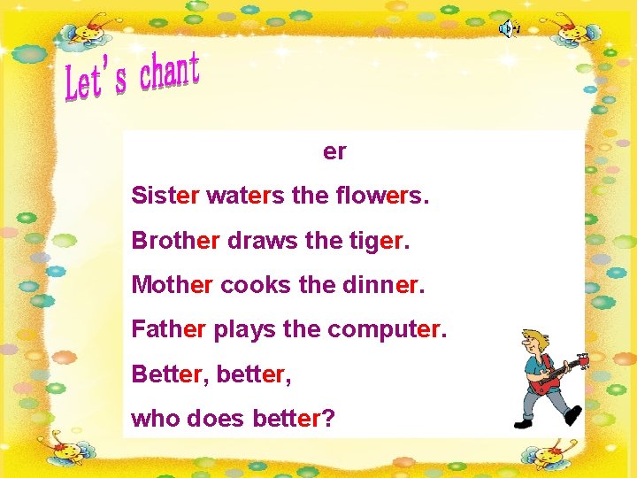er Sister waters the flowers. Brother draws the tiger. Mother cooks the dinner. Father