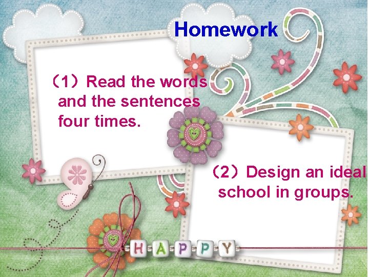 Homework （1）Read the words and the sentences four times. （2）Design an ideal school in