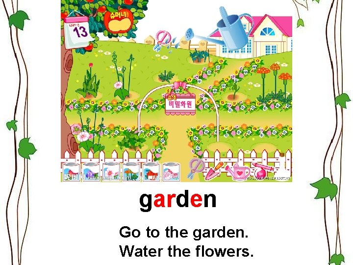 garden Go to the garden. Water the flowers. 