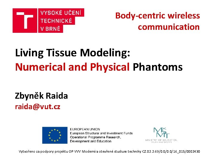 Body-centric wireless communication Living Tissue Modeling: Numerical and Physical Phantoms Zbyněk Raida raida@vut. cz