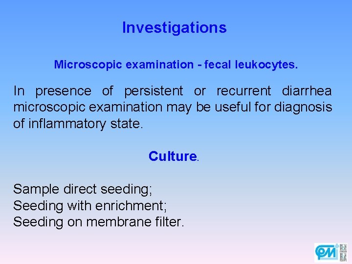 Investigations Microscopic examination - fecal leukocytes. In presence of persistent or recurrent diarrhea microscopic