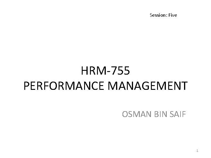 Session: Five HRM-755 PERFORMANCE MANAGEMENT OSMAN BIN SAIF 1 