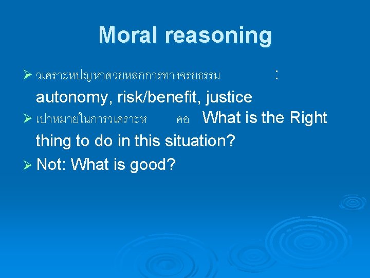 Moral reasoning Ø วเคราะหปญหาดวยหลกการทางจรยธรรม : autonomy, risk/benefit, justice Ø เปาหมายในการวเคราะห คอ What is the