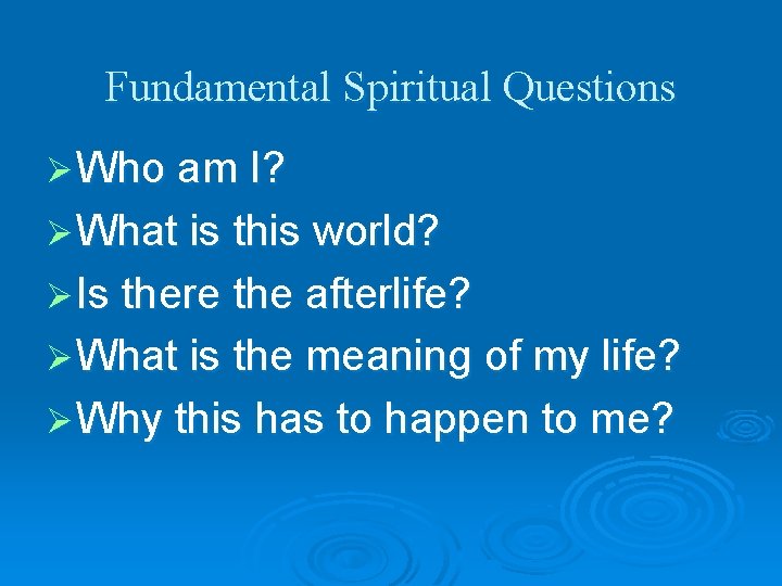 Fundamental Spiritual Questions Ø Who am I? Ø What is this world? Ø Is