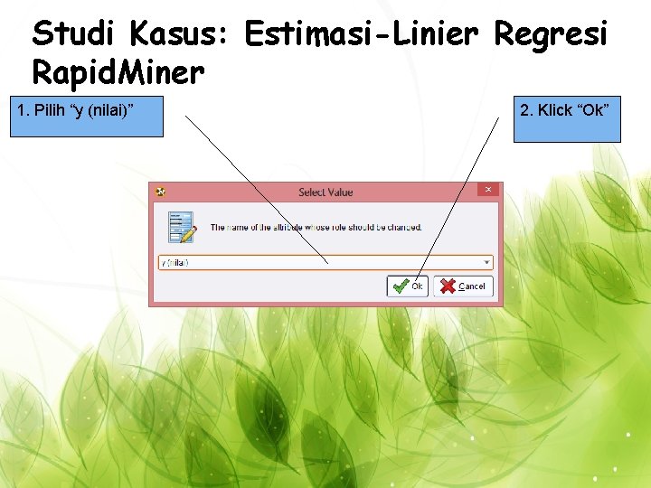 Studi Kasus: Estimasi-Linier Regresi Rapid. Miner 1. Pilih “y (nilai)” 2. Klick “Ok” 