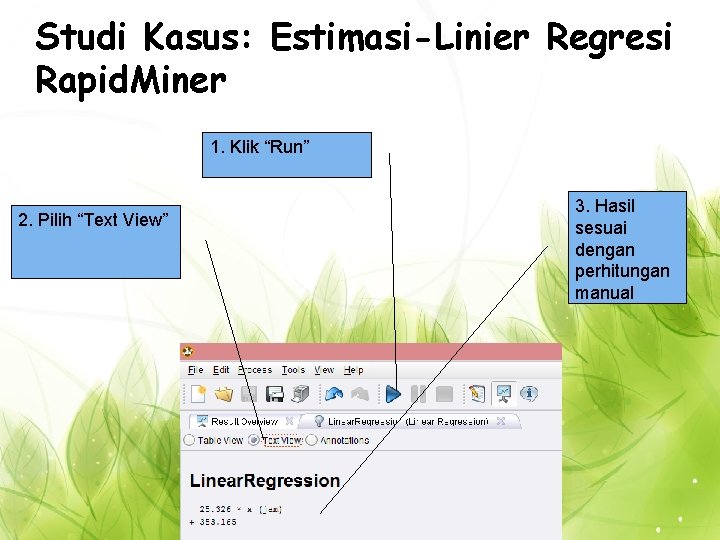 Studi Kasus: Estimasi-Linier Regresi Rapid. Miner 1. Klik “Run” 2. Pilih “Text View” 3.