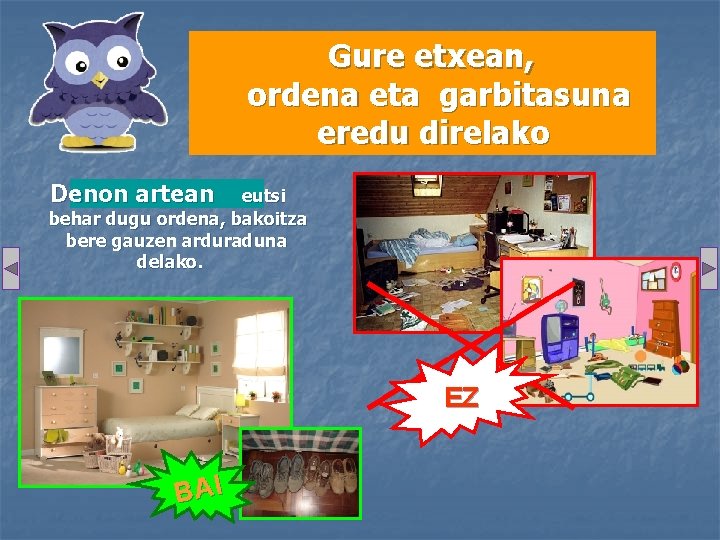 Gure etxean, ordena eta garbitasuna eredu direlako Denon artean eutsi behar dugu ordena, bakoitza