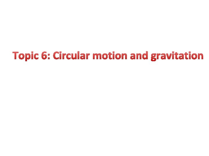 Topic 6: Circular motion and gravitation 