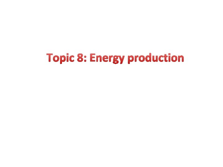 Topic 8: Energy production 