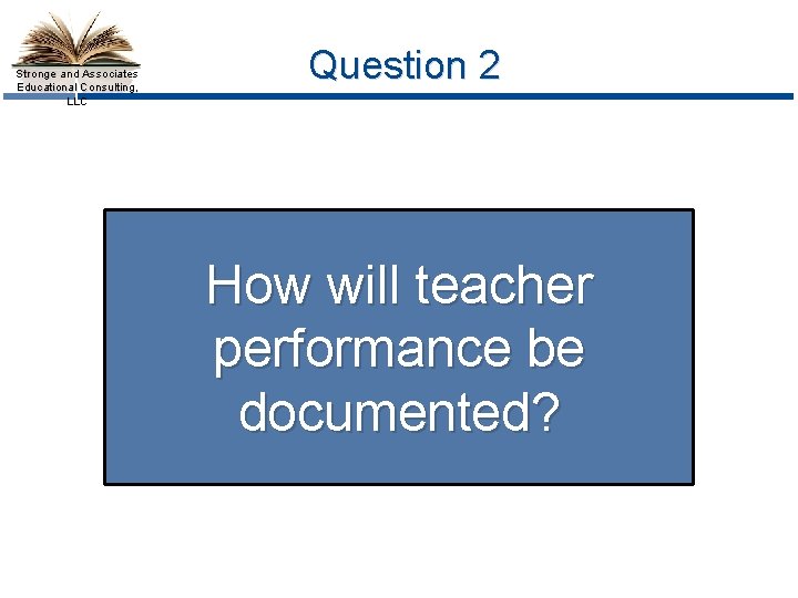 Stronge and Associates Educational Consulting, LLC Question 2 How will teacher performance be documented?