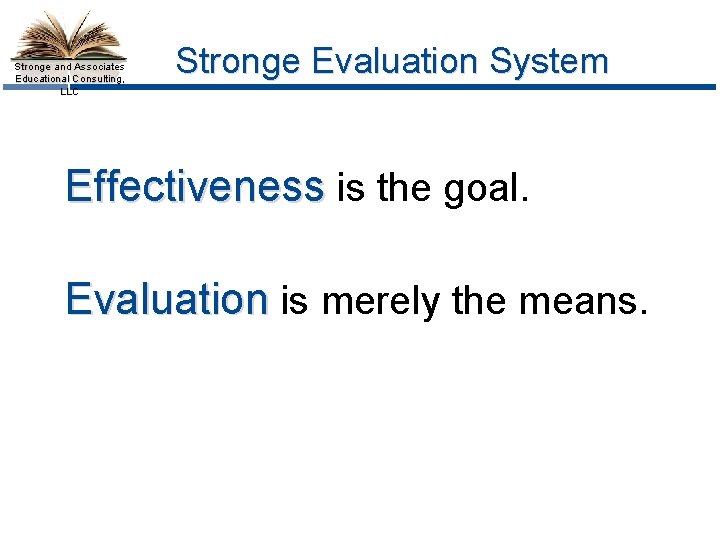 Stronge and Associates Educational Consulting, LLC Stronge Evaluation System Effectiveness is the goal. Evaluation