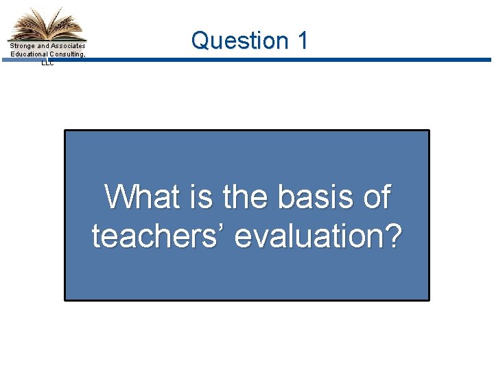 Stronge and Associates Educational Consulting, LLC Question 1 What is the basis of teachers’