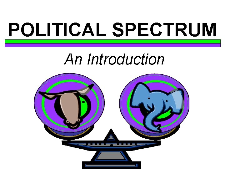 POLITICAL SPECTRUM An Introduction 