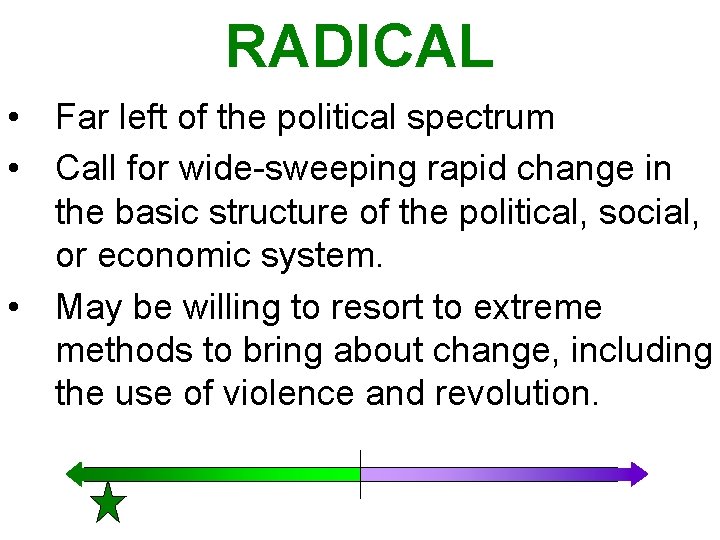 RADICAL • Far left of the political spectrum • Call for wide-sweeping rapid change