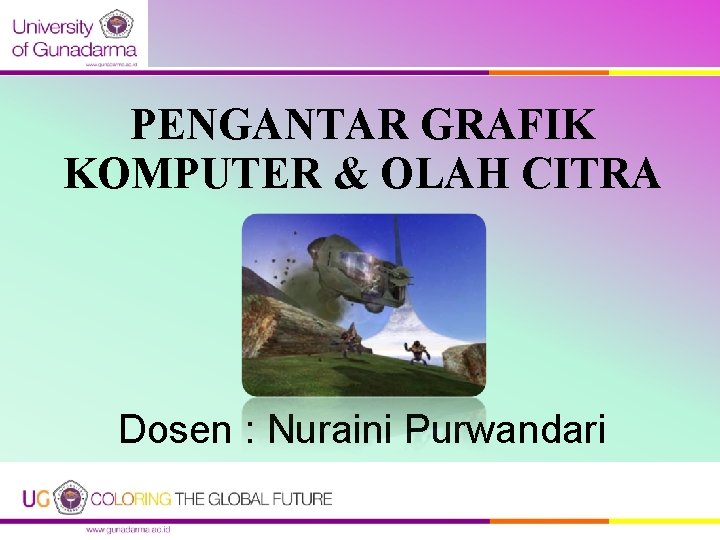 PENGANTAR GRAFIK KOMPUTER & OLAH CITRA Dosen : Nuraini Purwandari PENGANTAR GRAFIK KOMPUTER & OLAH CITRA Dosen : Nuraini Purwandari