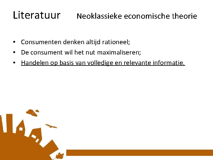 Literatuur Neoklassieke economische theorie • Consumenten denken altijd rationeel; • De consument wil het
